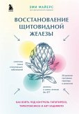 Vosstanovlenie schitovidnoy zhelezy. Kak vzyat pod kontrol gipotireoz, tireotoksikoz i AIT Hashimoto (eBook, ePUB)