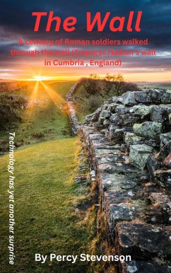 The Wall ... A century of Roman soldiers walk through the wall, (Emperor Hadrian's wall in Cumbria, England) (eBook, ePUB) Cover The Wall ... A century of Roman soldiers walk through the wall, (Emperor Hadrian's wall in Cumbria, England) (eBook, ePUB)