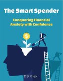 The Smart Spender: Conquering Financial Anxiety with Confidence (eBook, ePUB)