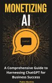 Monetizing AI: A Comprehensive Guide to Harnessing ChatGPT for Business Success (eBook, ePUB)