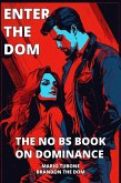 Enter The Dom: The No BS Book on Dominance (eBook, ePUB) Enter The Dom: The No BS Book on Dominance (eBook, ePUB)