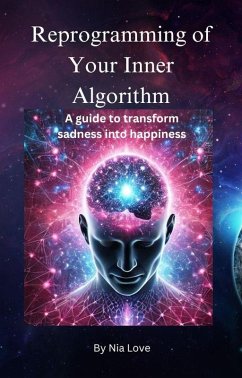 Reprogramming Your Inner Algorithm: A Guide to Transforming Sadness into Happiness (eBook, ePUB) - Love, Nia