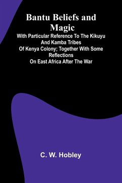 Bantu Beliefs and Magic; With particular reference to the Kikuyu and Kamba tribes of Kenya Colony; together with some reflections on East Africa after the war - W. Hobley, C.