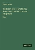 Quelle part doit-on attribuer au traumatisme dans les affections puerpérales Quelle part doit-on attribuer au traumatisme dans les affections puerpérales