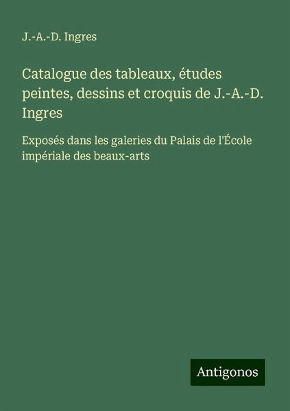 Catalogue des tableaux, études peintes, dessins et croquis de J.-A.-D. Ingres