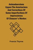 Animaduersions uppon the annotacions and corrections of some imperfections of impressiones of Chaucer's workes Animaduersions uppon the annotacions and corrections of some imperfections of impressiones of Chaucer's workes