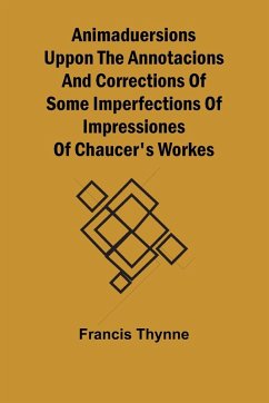 Animaduersions uppon the annotacions and corrections of some imperfections of impressiones of Chaucer's workes - Thynne, Francis