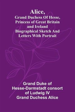 Cover Alice, grand duchess of Hesse, princess of Great Britain and Ireland Biographical sketch and letters. With portrait.