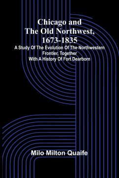 Cover Chicago and the Old Northwest, 1673-1835; A study of the evolution of the northwestern frontier, together with a history of Fort Dearborn