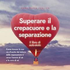 Superare il crepacuore e la separazione: Il libro di auto-aiuto: Come trovare la sua via d'uscita dal dolore della separazione e verso l'amore di sé e la cura di sé (MP3-Download) - Perlich, Anna-Maria