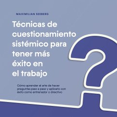 Tecniche sistemiche di interrogazione per un maggior successo sul lavoro: Come imparare l'arte di fare domande passo dopo passo e applicarla con successo come coach o manager - con esempi pratici. (MP3-Download) - Seeberg, Maximilian