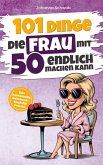 101 Dinge die Frau mit Fünfzig endlich machen kann 101 Dinge die Frau mit Fünfzig endlich machen kann