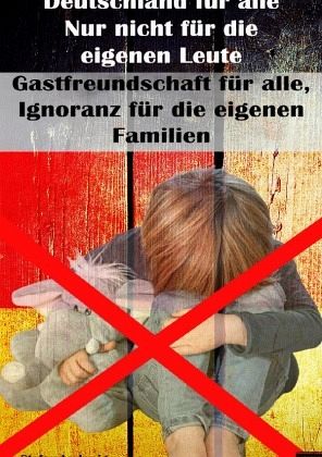 Deutschland für alle I Nur nicht für die eigenen Leute I Gastfreundschaft für alle, Ignoranz für die eigenen Familien Deutschland für alle I Nur nicht für die eigenen Leute I Gastfreundschaft für alle, Ignoranz für die eigenen Familien