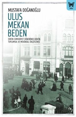 Cover Ulus Mekan Beden Erken Cumhuriyet Döneminde Kentin Toplumsal ve Mekansal Örgütlenisi