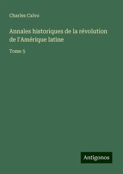 Annales historiques de la révolution de l'Amérique latine - Calvo, Charles