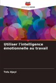 Utiliser l'intelligence émotionnelle au travail Utiliser l'intelligence émotionnelle au travail