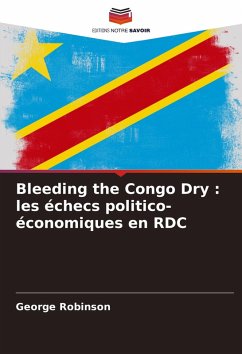Bleeding the Congo Dry : les échecs politico-économiques en RDC - Robinson, George