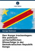 Den Kongo trockenlegen: Die politisch-wirtschaftlichen Misserfolge in der Demokratischen Republik Kongo Den Kongo trockenlegen: Die politisch-wirtschaftlichen Misserfolge in der Demokratischen Republik Kongo