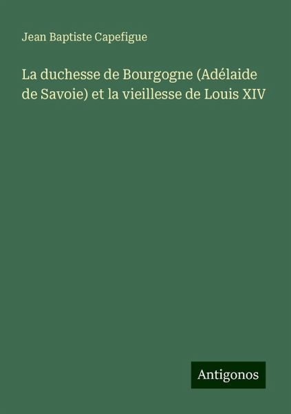La duchesse de Bourgogne (Adélaide de Savoie) et la vieillesse de Louis XIV La duchesse de Bourgogne (Adélaide de Savoie) et la vieillesse de Louis XIV