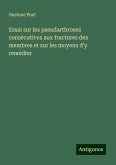 Essai sur les pseudarthroses consécutives aux fractures des membres et sur les moyens d'y remédier Essai sur les pseudarthroses consécutives aux fractures des membres et sur les moyens d'y remédier