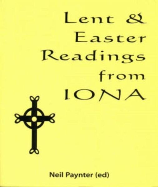 Lent and Easter Readings from Iona Lent and Easter Readings from Iona