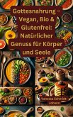 Gottesnahrung - Vegan, Bio & Glutenfrei: Natürlicher Genuss für Körper und Seele (eBook, ePUB) Gottesnahrung - Vegan, Bio & Glutenfrei: Natürlicher Genuss für Körper und Seele (eBook, ePUB)