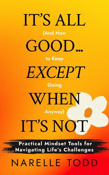 It's All Good... Except When It's Not (And How to Keep Going Anyway) (eBook, ePUB) It's All Good... Except When It's Not (And How to Keep Going Anyway) (eBook, ePUB)