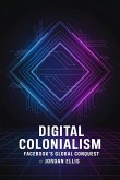 Digital Colonialism: Facebook's Global Conquest (eBook, ePUB) Digital Colonialism: Facebook's Global Conquest (eBook, ePUB)