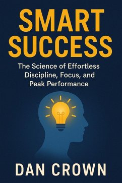 Smart Success: The Science of Effortless Discipline, Focus, and Peak Performance (eBook, ePUB) - Crown, Dan
