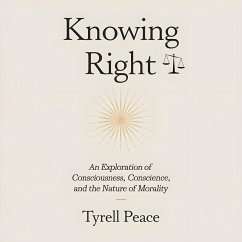 Knowing Right: An Exploration of Consciousness, Conscience and The Nature of Morality (eBook, ePUB) - Peace, Tyrell