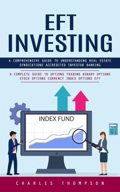 EFT Investing: A Comprehensive Guide to Understanding Real Estate Syndications Accredited Investor Banking (A Complete Guide to Options Trading Binary Options Stock Options Currency Index Options EFT) (eBook, ePUB) - Thompson, Charles