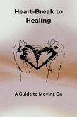 Heartbreak to Healing: A Guide to Moving On (eBook, ePUB) Heartbreak to Healing: A Guide to Moving On (eBook, ePUB)