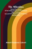 The Alhambra; Being a brief record of the Arabian conquest of the Peninsula with a particular account of the Mohammedan architecture and decoration The Alhambra; Being a brief record of the Arabian conquest of the Peninsula with a particular account of the Mohammedan architecture and decoration