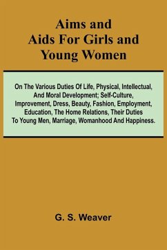 Cover Aims and Aids for Girls and Young Women; On the Various Duties of Life, Physical, Intellectual, And Moral Development; Self-Culture, Improvement, Dress, Beauty, Fashion, Employment, Education, The Home Relations, Their Duties To Young Men, Marriage, Woman
