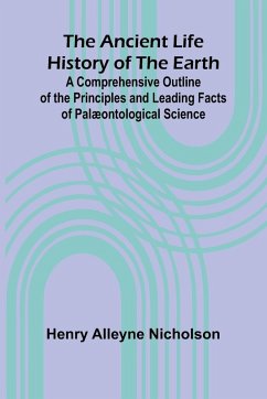The Ancient Life History of the Earth; A Comprehensive Outline of the Principles and Leading Facts of Palæontological Science - Alleyne Nicholson, Henry