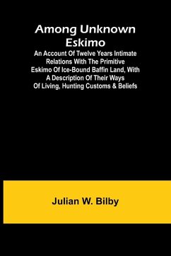 Cover Among unknown Eskimo; An account of twelve years intimate relations with the primitive Eskimo of ice-bound Baffin Land, with a description of their ways of living, hunting customs & beliefs