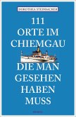 111 Orte im Chiemgau, die man gesehen haben muss 111 Orte im Chiemgau, die man gesehen haben muss