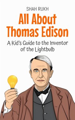 All About Thomas Edison: A Kid's Guide to the Inventor of the Lightbulb (Knowledge Books For Kids, #13) (eBook, ePUB) - Rukh, Shah
