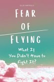 Fear of Flying: What If You Didn't Have to Fight It? (eBook, ePUB) Fear of Flying: What If You Didn't Have to Fight It? (eBook, ePUB)