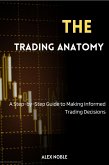 The Trading Anatomy: A Step-by-Step Guide to Making Informed Trading Decisions (eBook, ePUB) The Trading Anatomy: A Step-by-Step Guide to Making Informed Trading Decisions (eBook, ePUB)