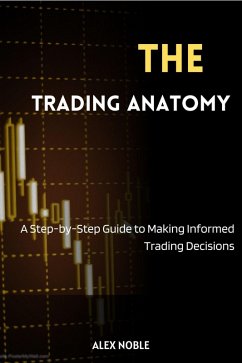The Trading Anatomy: A Step-by-Step Guide to Making Informed Trading Decisions (eBook, ePUB) - Noble, Alex