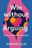 Win Without Arguing: The Art of Authentic Connection (eBook, ePUB) Win Without Arguing: The Art of Authentic Connection (eBook, ePUB)