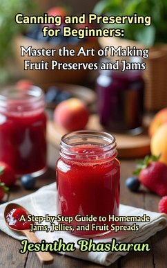 Canning and Preserving for Beginners: Master the Art of Making Fruit Preserves and Jams (The Ultimate Canning & Preserving Guide for Beginners, #6) (eBook, ePUB) - Bhaskaran, Jesintha