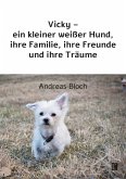 Vicky - ein kleiner weißer Hund, ihre Familie, ihre Freunde und ihre Träume Vicky - ein kleiner weißer Hund, ihre Familie, ihre Freunde und ihre Träume