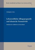 Lebensweltliche Alltagspragmatik und islamische Normativität Lebensweltliche Alltagspragmatik und islamische Normativität