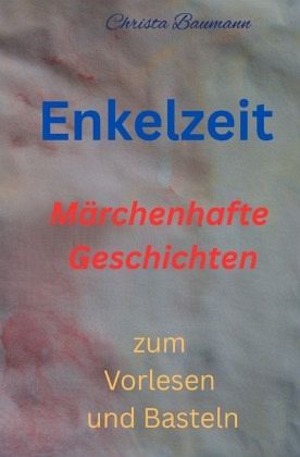 Enkelzeit- märchenhafte Geschichten zum Vorlesen und Basteln Enkelzeit- märchenhafte Geschichten zum Vorlesen und Basteln