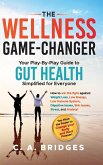 The WELLNESS GAME-CHANGER Your Play-By-Play Guide to GUT HEALTH Simplified for Everyone The WELLNESS GAME-CHANGER Your Play-By-Play Guide to GUT HEALTH Simplified for Everyone