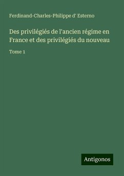 Des privilégiés de l'ancien régime en France et des privilégiés du nouveau - Esterno, Ferdinand-Charles-Philippe D' Des privilégiés de l'ancien régime en France et des privilégiés du nouveau - Esterno, Ferdinand-Charles-Philippe D'