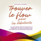 Trouver le flow pour les débutants: Comment atteindre facilement l'état de flux et travailler plus vite, mieux se concentrer et être plus satisfait avec une productivité insoupçonnée. (MP3-Download)