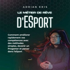 Le métier de rêve d'ESport: Comment améliorer rapidement vos compétences avec des méthodes simples, devenir un Progamer et percer dans l'eSport (MP3-Download) - Eris, Adrian